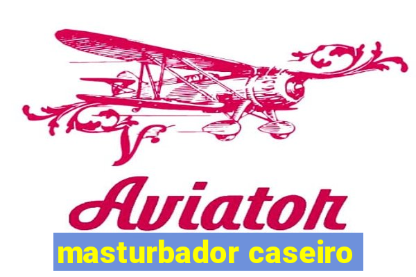 masturbador caseiro